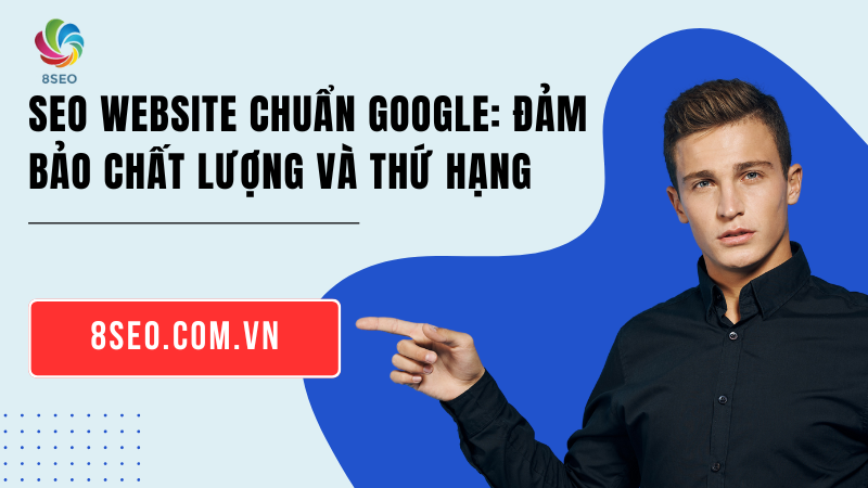 SEO Website Chuẩn Google: Đảm Bảo Chất Lượng Và Thứ Hạng