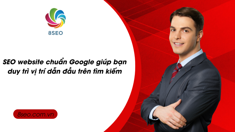 SEO website chuẩn Google giúp bạn duy trì vị trí dẫn đầu trên tìm kiếm